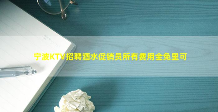 宁波KTV招聘酒水促销员所有费用全免里可
