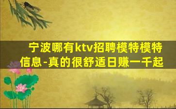 宁波哪有ktv招聘模特模特信息-真的很舒适日赚一千起