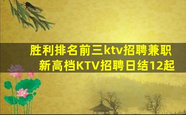 胜利排名前三ktv招聘兼职新高档KTV招聘日结12起